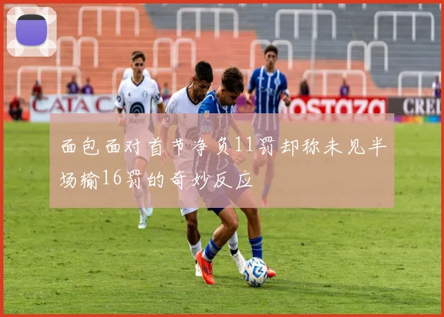面包面对首节净负11罚却称未见半场输16罚的奇妙反应