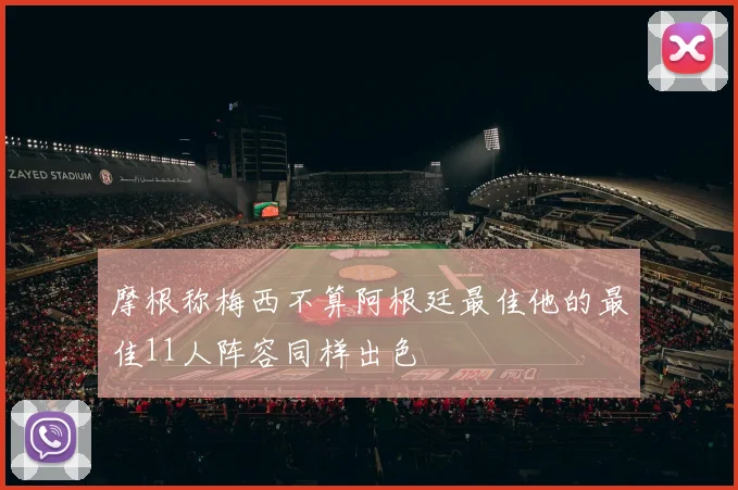 摩根称梅西不算阿根廷最佳他的最佳11人阵容同样出色