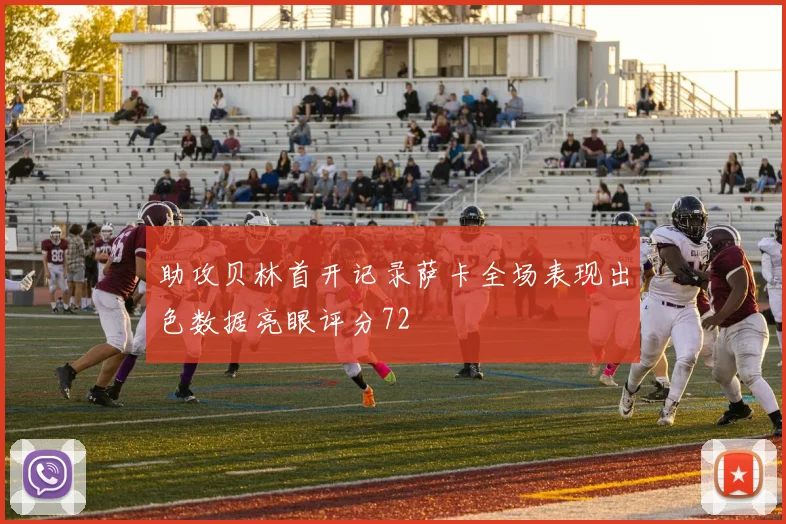 助攻贝林首开记录萨卡全场表现出色数据亮眼评分72