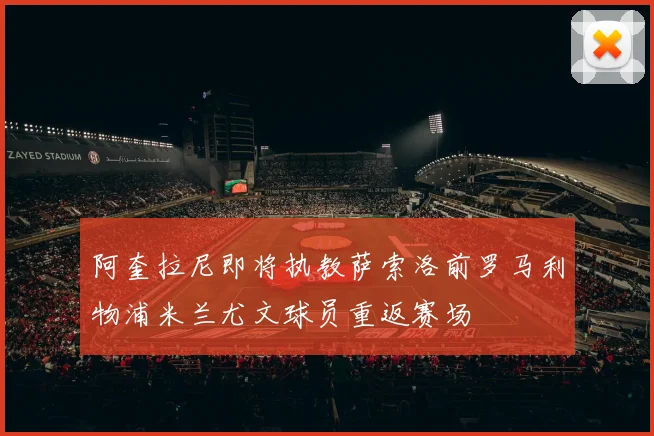 阿奎拉尼即将执教萨索洛前罗马利物浦米兰尤文球员重返赛场