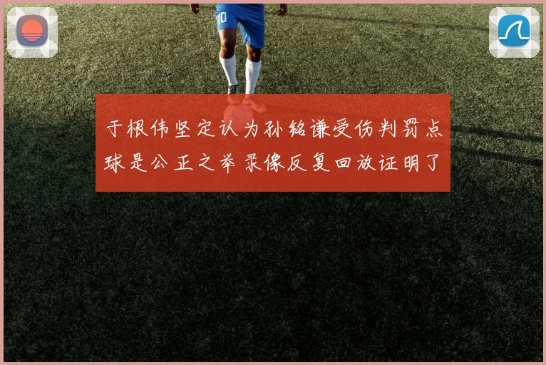 于根伟坚定认为孙铭谦受伤判罚点球是公正之举录像反复回放证明了这一点