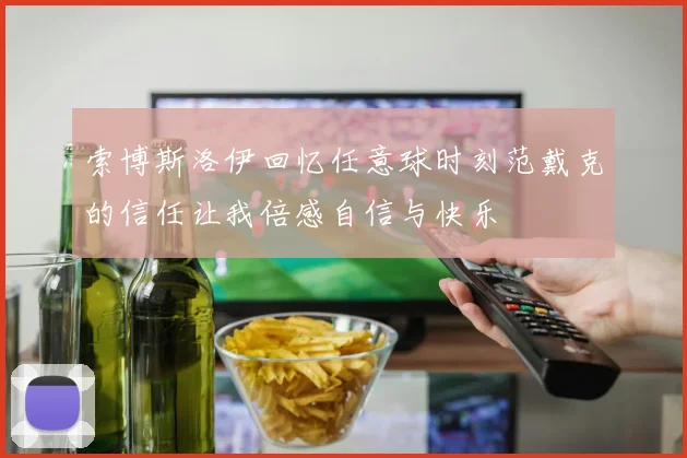 索博斯洛伊回忆任意球时刻范戴克的信任让我倍感自信与快乐