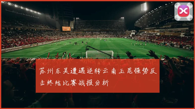 苏州东吴遭遇逆转云南玉昆强势反击终结比赛战报分析