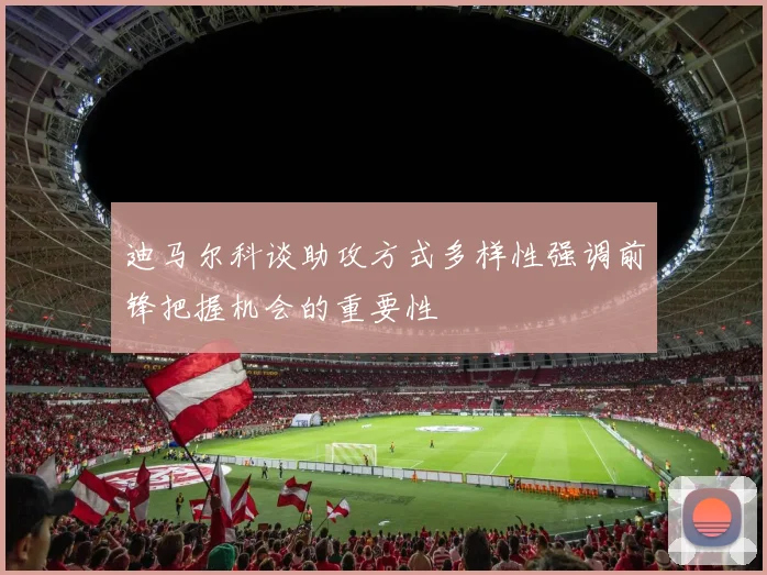 迪马尔科谈助攻方式多样性强调前锋把握机会的重要性