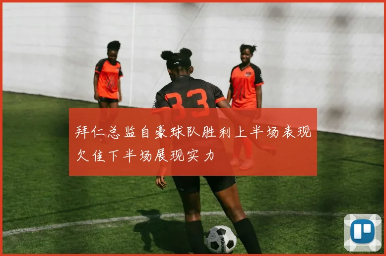拜仁总监自豪球队胜利上半场表现欠佳下半场展现实力