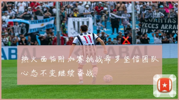 热火面临附加赛挑战希罗坚信团队心态不变继续奋战