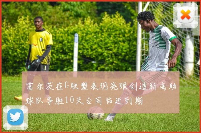 富尔茨在G联盟表现亮眼创造新高助球队争胜10天合同临近到期