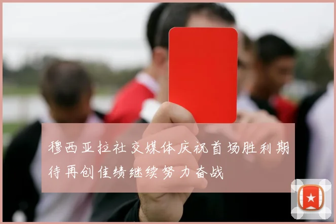 穆西亚拉社交媒体庆祝首场胜利期待再创佳绩继续努力奋战
