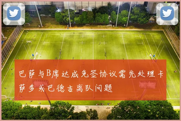 巴萨与B席达成免签协议需先处理卡萨多或巴德吉离队问题