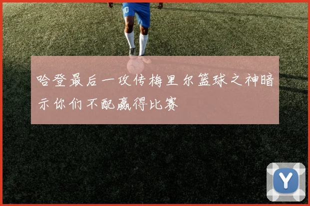 哈登最后一攻传梅里尔篮球之神暗示你们不配赢得比赛